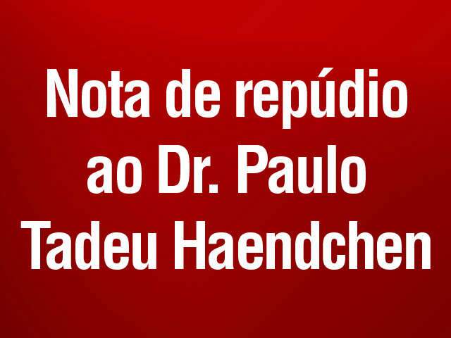  NOTA DE REP&Uacute;DIO AO DR. PAULO TADEU HAENDCHEN