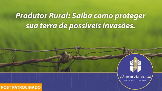 Produtor Rural, saiba como proteger sua terra de possíveis invasões 