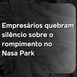 Propriet&aacute;rios do empreendimento Nasa Park, falam pela 1&ordf; vez sobre rompimento